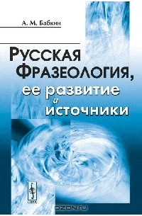 Александр Бабкин - Русская фразеология, ее развитие и источники