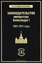 Владимир Томсинов - Законодательство императора Александра I. 1801-1811 годы