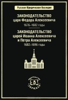Владимир Томсинов - Законодательство царя Федора Алексеевича. 1676-1682 годы. Законодательство царей Иоанна Алексеевича и Петра Алексеевича. 1682-1696 годы