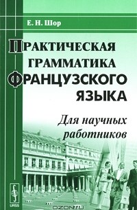 Евгения Шор - Практическая грамматика французского языка (для научных работников)