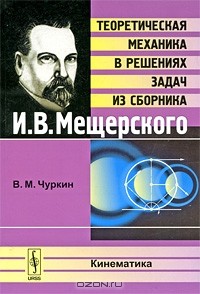 В. М. Чуркин - Теоретическая механика в решениях задач из сборника И. В. Мещерского. Кинематика