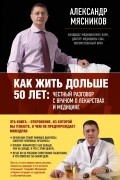 Как жить дольше 50 лет. Честный разговор с врачом о лекарствах и медицине