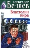 Александр Беляев - Властелин мира. Рассказы (сборник)