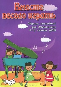 Светлана Барсукова - Вместе весело играть. Сборник ансамблей для фортепиано. 4-5 классы ДМШ