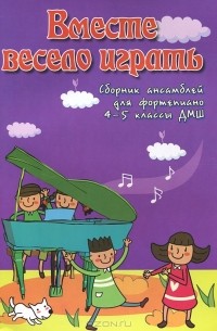 Светлана Барсукова - Вместе весело играть. Сборник ансамблей для фортепиано. 4-5 классы ДМШ