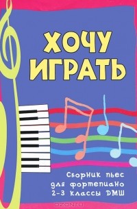 Светлана Барсукова - Хочу играть. Сборник пьес для фортепиано. 2-3 классы ДМШ