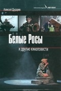 Алексей Дударев - Белые Росы и другие киноповести (сборник)