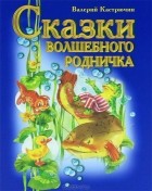 Валерий Кастрючин - Сказки волшебного родничка (сборник)