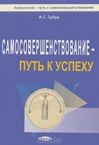 А. С. Зубра - Самосовершенствование - путь к Успеху