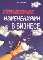 В. Е. Глушаков - Управление изменениями в бизнесе