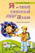 Яронимас Лауцюс - Я - твой светлый друг Атом. Диалоги об атомной энергетике