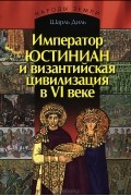 Шарль Диль - Император Юстиниан и Византийская цивилизация в VI веке