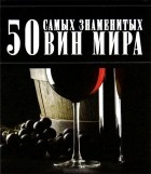 Д. И. Ермакович - 50 самых знаменытых вин мира