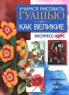  - Учимся рисовать гуашью как великие. Экспресс-курс