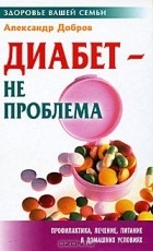 Александр Добров - Диабет - не проблема