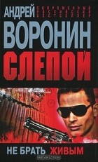 Андрей Воронин - Слепой. Не брать живым