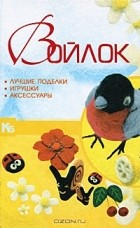 А. А. Аксенова - Войлок. Лучшие поделки, игрушки, аксессуары