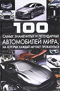 С. П. Цеханский - 100 самых знаменитых и легендарных автомобилей мира, на которых каждый мечтает прокатиться