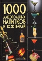 О. И. Бортник - 1000 алкогольных напитков и коктейлей