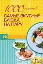  - 1000 рецептов. Самые вкусные блюда на пару