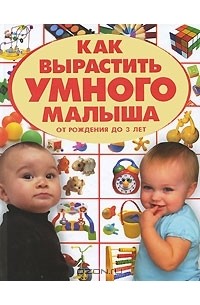Как вырастить умного малыша. От рождения до 3 лет