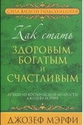 Джозеф Мэрфи - Как стать здоровым, богатым и счастливым