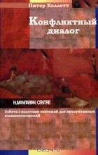 Питер Келлетт - Конфликтный диалог. Работа с пластами значений для продуктивных взаимоотношений