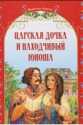 Царская дочка и находчивый юноша. Украинские народные сказки