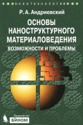 Р. А. Андриевский - Основы наноструктурного материаловедения. Возможности и проблемы