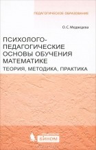 О. С. Медведева - Психолого-педагогические основы обучения математике. Теория, методика, практика