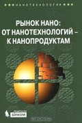 Геннадий Азоев - Рынок нано. От нанотехнологий - к нанопродуктам (+ CD-ROM)