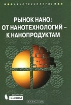 Геннадий Азоев - Рынок нано. От нанотехнологий - к нанопродуктам (+ CD-ROM)