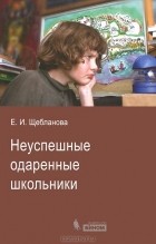 Е. И. Щебланова - Неуспешные одаренные школьники