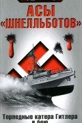 Фридрих Кемнаде - Асы &quot;шнелльботов&quot;. Торпедные катера Гитлера в бою
