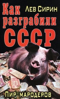 Лев Сирин - Как разграбили СССР. Пир мародеров