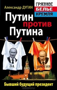 Александр Дугин - Путин против Путина. Бывший будущий президент