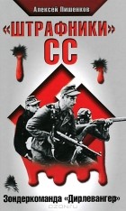 Алексей Пишенков - &quot;Штрафники&quot; СС. Зондеркоманда &quot;Дирлевангер&quot;