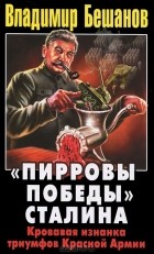 Владимир Бешанов - &quot;Пирровы победы&quot; Сталина. Кровавая изнанка триумфов Красной Армии