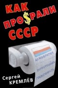 Сергей Кремлёв - Как про$рали СССР