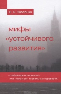 В. Б. Павленко - Мифы устойчивого развития. Глобальное потепление» или «ползучий» глобальный переворот?