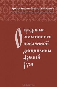 Архимандрит Иоанн (Маслов) - Обрядовые особенности покаянной дисциплины Древней Руси