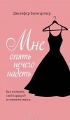 Дженифер Баумгартнер - Мне опять нечего надеть. Как улучшить свой гардероб и изменить жизнь