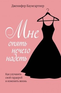 Дженифер Баумгартнер - Мне опять нечего надеть. Как улучшить свой гардероб и изменить жизнь