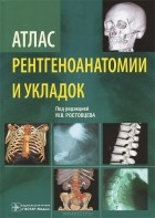 Михаил Ростовцев - Атлас рентгеноанатомии и укладок
