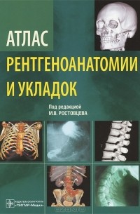 Михаил Ростовцев - Атлас рентгеноанатомии и укладок
