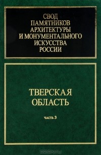 Г. Смирнов - Свод памятников архитектуры и монументального искусства Росии. Тверская область. Часть 3