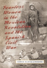 Табеа Алекса Линхард - Fearless Women in the Mexican Revolution and the Spanish Civil War