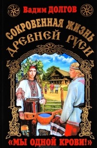 Вадим Долгов - Сокровенная жизнь Древней Руси. "Мы одной крови!"