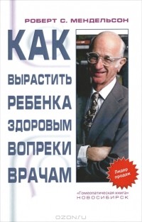 Роберт С. Мендельсон - Как вырастить ребенка здоровым вопреки врачам