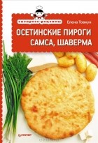 Елена Товкун - Экспресс-рецепты. Осетинские пироги, самса, шаверма